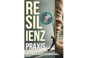 Resilienz Praxis: Wie Du mit nur 10 Minuten täglich Ängste, Stress & Sorgen einfach an dir abprallen lässt, unerschütterliche mentale Stärke aufbaust & jede Krise in deine größte Chance verwandelst