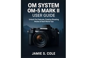 OM SYSTEM OM-5 MARK II USER GUIDE: Unlock Pro Features, Creative Shooting Modes & Real-World Tips