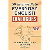 50 INTERMEDIATE EVERYDAY ENGLISH DIALOGUES: English Conversation - Intermediate / B1 - B2