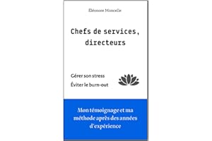 Chefs de services, directeurs : Gérer son stress et éviter le burn-out: Mon témoignage et ma méthode après des années d'expérience
