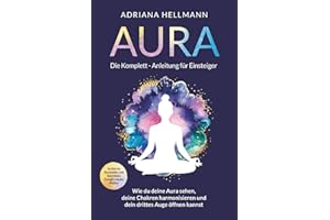 Aura – Die Komplett-Anleitung für Einsteiger: Wie du deine Aura sehen, deine Chakren harmonisieren und dein drittes Auge öffnen kannst. So löst du Blockaden und lässt deine Energie wieder fließen