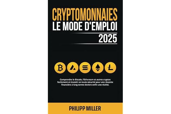 Cryptomonnaies - Le Mode D’Emploi: Comprendre le Bitcoin, l'Ethereum et autres cryptos facilement et investir en toute sécurité pour une réussite financière à long terme devient enfin une réalité