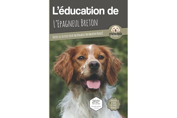 L’EDUCATION DE L’EPAGNEUL BRETON - Edition 2021 enrichie: Toutes les astuces pour un Epagneul Breton bien éduqué