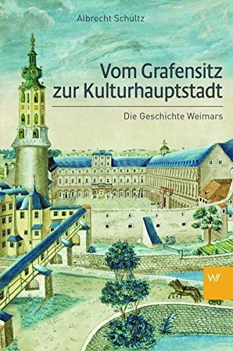 Vom Grafensitz zur Kulturhauptstadt: Eine Geschichte Weimars by Albrecht Schultz (2014-07-15)