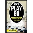 How to Play Go: A Beginners to Expert Guide to Learn The Game of Go: An Instructional Book to Learning the Rules, Go Board, and Art of The Game (Card Games for Beginners)