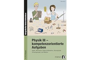 Physik III - kompetenzorientierte Aufgaben: Optik, Mechanik, Elektrizitätslehre, Atomphysik, Schwingungen und Wellen (9. und 10. Klasse)