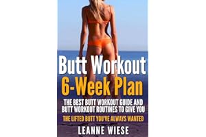 Butt Workout (6-Week Plan): The Best Butt Workout Guide And Butt Workout Routines To Give You The Lifted Butt You've Always Wanted (How to Get an Amazing Butt, No Gym Needed, Sculpt Perfect Curves)