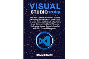 VISUAL STUDIO: The Most Concise and Detailed Guide to Mastering all the Features, and the Use of Visual Studio, Installation, Configuration, Code ... Integration with Git + Project Management