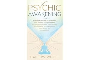 Psychic Awakening: A Beginner's Guide to Developing Your Intuitive Psychic Abilities, Including Clairvoyance, Mind Reading, Manifestation, Astral Projection, Mediumship, and Spirit Guides