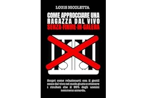 Come Approcciare Una Ragazza dal Vivo Senza Finire in Galera: Scopri Come Relazionarti con il Gentil Sesso dal Vivo nel Modo Giusto e Ottenere i Risultati che il 99% degli uomini nemmeno azzarda