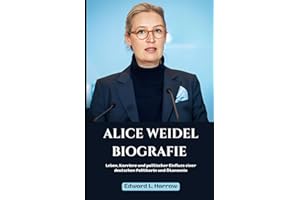 ALICE WEIDEL BIOGRAFIE: Leben, Karriere und politischer Einfluss einer deutschen Politikerin und Ökonomin (German Edition) (Deutschlands Inspirierendste Leben)