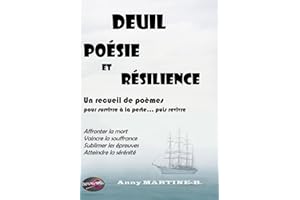 DEUIL, POÉSIE ET RÉSILIENCE - Un recueil de poèmes pour survivre à la perte puis revivre: Affronter la mort, vaincre la souffrance, sublimer les épreuves, atteindre la sérénité