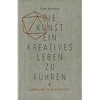 Die Kunst, ein kreatives Leben zu führen: oder Anregung zu Achtsamkeit