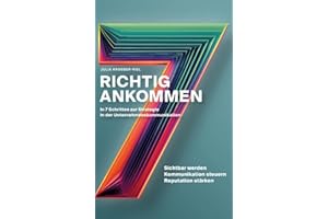 Richtig ankommen. In 7 Schritten zur Strategie in der Unternehmenskommunikation: Ein Ratgeber für Personen und Organisationen, die ihre Sichtbarkeit ... ihre Reputation stärken wollen – nachhaltig