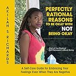Perfectly Rational Reasons to Be Okay with Not Being Okay: A Self-Care Guide for Embracing Your Feelings Even When They Are Negative: The Radical Self-Expression Series, Book 1