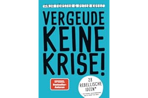 VERGEUDE KEINE KRISE!: 28 rebellische Ideen für Führung, Selbstmanagement und die Zukunft der Arbeit