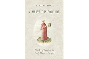 A Marvelous Solitude: The Art of Reading in Early Modern Europe (Bernard Berenson Lectures on the Italian Renaissance)