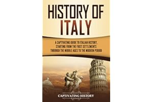 History of Italy: A Captivating Guide to Italian History, Starting from the First Settlements through the Middle Ages to the Modern Period