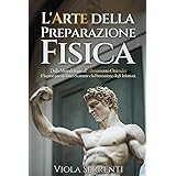 L'Arte della Preparazione Fisica: Dalla Metodologia all'Allenamento Ottimale: il Segreto per un Fisico Scattante e la Prevenz