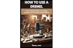 HOW TO USE A DREMEL: Your Complete Guide to Crafting, Carving, and Creating Amazing Works