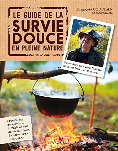 LE  GUIDE DE LA SURVIE DOUCE EN PLEINE NATURE : Pour vivre en autosuffisance dans les bois... et chez soi !
