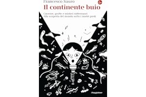 Il continente buio. Caverne, grotte e misteri sotterranei. Alla scoperta del mondo sotto i nostri piedi