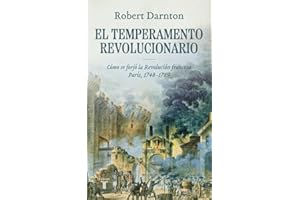 El temperamento revolucionario: Cómo se forjó la Revolución francesa. París, 1748-1789 (Historia)