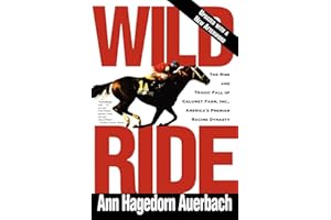 Wild Ride: The Rise and Fall of Calumet Farm Inc., America's Premier Racing Dynasty