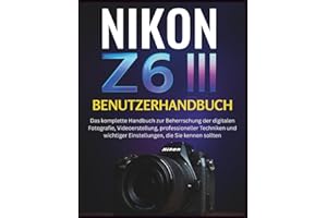 NIKON Z6 III BENUTZERHANDBUCH: Das komplette Handbuch zur Beherrschung der digitalen Fotografie, Videoerstellung, professioneller Techniken und wichtiger Einstellungen, die Sie kennen sollten