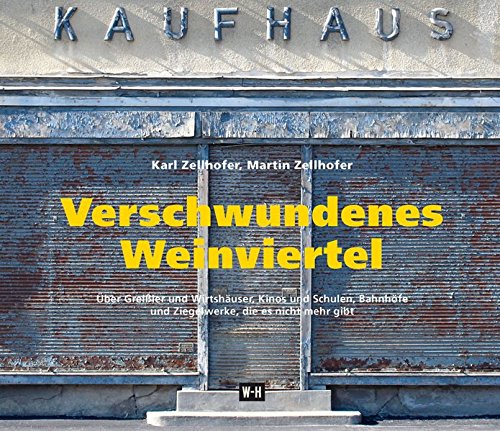 Verschwundenes Weinviertel: Über Greißler und Wirtshäuser, Kinos und Schulen, Bahnhöfe und Ziegelwerke, die es nicht mehr gibt. Eine Spurensuche