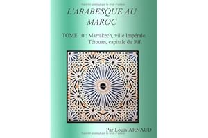 L'ARABESQUE AU MAROC: TOME 10 : Marrakech, ville Impériale. Tétouan, capitale du Rif.
