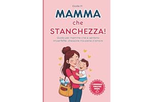 Mamma che Stanchezza!: Una Guida per Mamme che si Sentono Imperfette, Stressate ma Piene D’amore