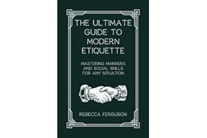 The Ultimate Guide to Modern Etiquette: Mastering Manners and Social Skills for Any Situation