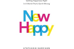 New Happy: Getting Happiness Right in a World That's Got It Wrong