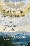 Cover zum Buch Die fremde Reformation: Luthers mysti...