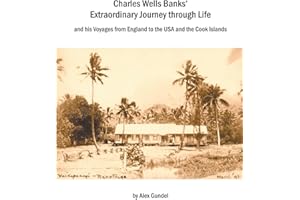 Charles Wells Banks' Extraordinary Journey through Life: and his Voyages from England to the USA and the Cook Islands