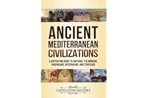 Ancient Mediterranean Civilizations: A Captivating Guide to Carthage, the Minoans, Phoenicians, Mycenaeans, and Etruscans (Exploring Ancient History)