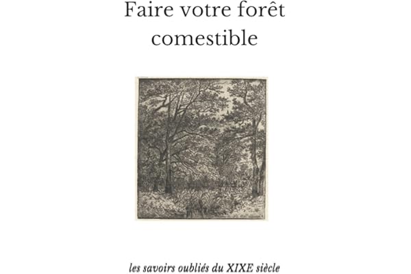 FAIRE VOTRE FORÊT COMESTIBLE: les savoirs oubliés du XIXE siècle