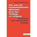 Wie man mit Fundamentalisten diskutiert, ohne den Verstand zu verlieren: Anleitung zum subversiven Denken