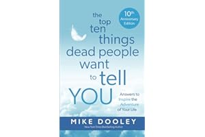 The Top Ten Things Dead People Want to Tell YOU: Answers to Inspire the Adventure of Your Life