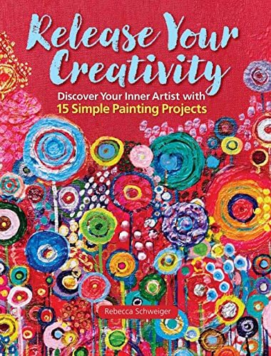 Release Your Creativity: Discover Your Inner Artist with 15 Simple Projects: Discover Your Inner Artist with 15 Simple Painting Projects
