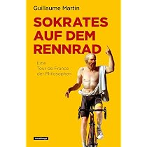 Sokrates auf dem Rennrad: Eine Tour de France der Philosophen : Martin, Guillaume, Sanders, Christoph Bücher