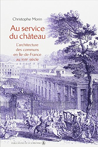 Download Au service du château: L'architecture des communs en Île-de-France au XVIIIe siècle Download Au service du château: L'architecture des communs en Île-de-France au XVIIIe siècle