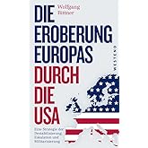 Die Eroberung Europas durch die USA: Eine Strategie der Destabilisierung, Eskalation und Militarisierung Eine Strategie der D