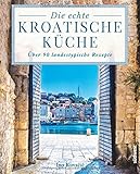 Die echte kroatische Küche: Über 90 landestypische Rezepte