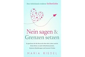 Nein sagen & Grenzen setzen – Das Geheimnis wahrer Selbstliebe: So gewinnst du die Kontrolle über dein Leben zurück. Deine Reise zu mehr Selbstbewusstsein, besseren Beziehungen und inneren Frieden