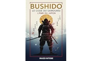 Bushido, Le Code du Samouraï: Le guide originel pour maîtriser la voie du guerrier japonais et appliquer sa sagesse ancestrale à la vie moderne