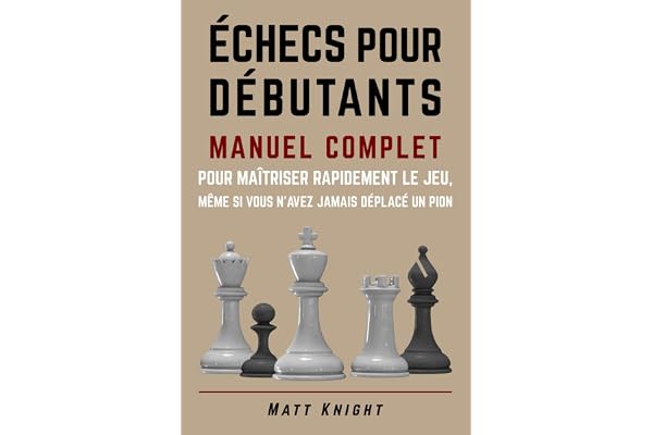 Échecs pour débutants: Manuel complet pour maîtriser rapidement le jeu, même si vous n'avez jamais déplacé un pion