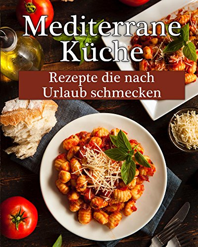 Download Mediterrane Küche: Leckere Rezepte, die nach Urlaub schmecken! Download Mediterrane Küche: Leckere Rezepte, die nach Urlaub schmecken!