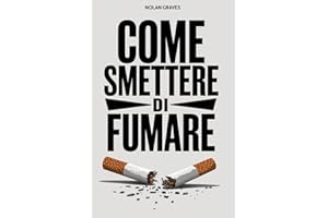 COME SMETTERE DI FUMARE: La guida definitiva per smettere di fumare senza soffrire. Tecniche Innovative e Strategie Efficaci per Vincere la Dipendenza e Riscoprire il Benessere.